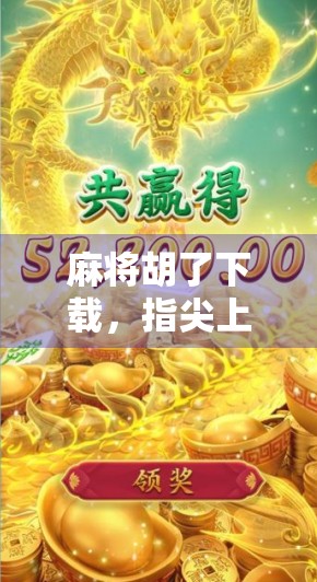 麻将胡了下载，指尖上的国粹狂欢，你还在等什么？