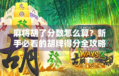 麻将胡了分数怎么算？新手必看的胡牌得分全攻略，让你不再输得不明不白！