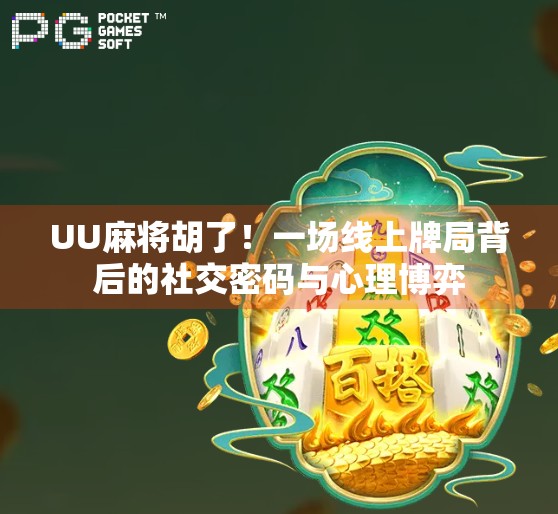 UU麻将胡了！一场线上牌局背后的社交密码与心理博弈