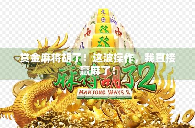 赏金麻将胡了！这波操作，我直接赢麻了！