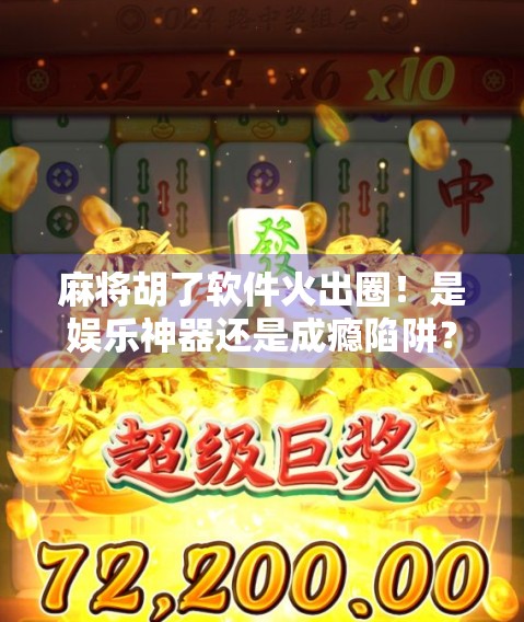 麻将胡了软件火出圈！是娱乐神器还是成瘾陷阱？