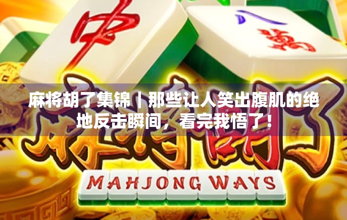 麻将胡了集锦｜那些让人笑出腹肌的绝地反击瞬间，看完我悟了！