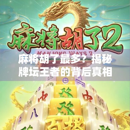 麻将胡了最多？揭秘牌坛王者的背后真相，是运气还是实力？