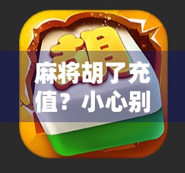 麻将胡了充值？小心别被套路掏空钱包！