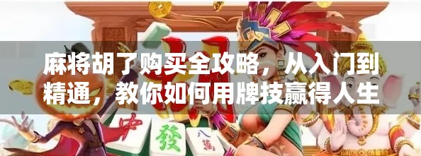 麻将胡了购买全攻略，从入门到精通，教你如何用牌技赢得人生！