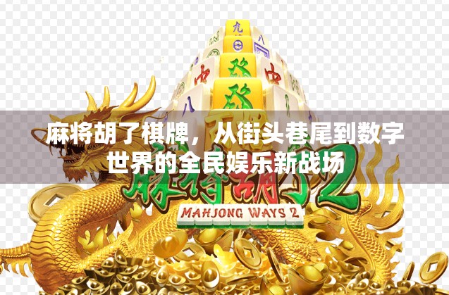 麻将胡了棋牌，从街头巷尾到数字世界的全民娱乐新战场