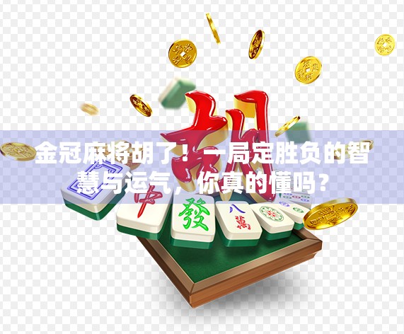 金冠麻将胡了！一局定胜负的智慧与运气，你真的懂吗？