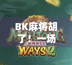 BK麻将胡了！一场从倒霉蛋到牌神的逆袭之路，你也能复制！