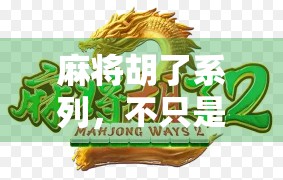 麻将胡了系列，不只是娱乐，更是中国式社交的活化石