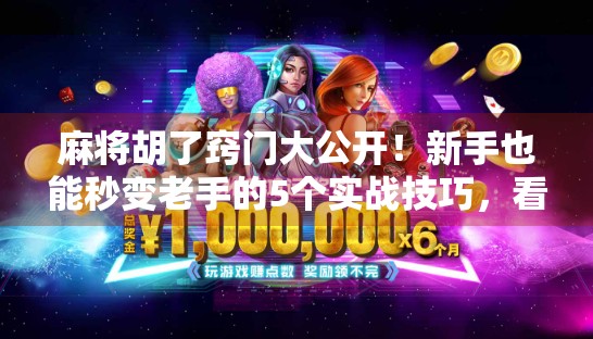 麻将胡了窍门大公开！新手也能秒变老手的5个实战技巧，看完立竿见影！