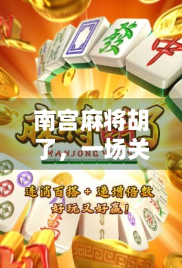 南宫麻将胡了，一场关于运气、策略与人性的微型人生剧场