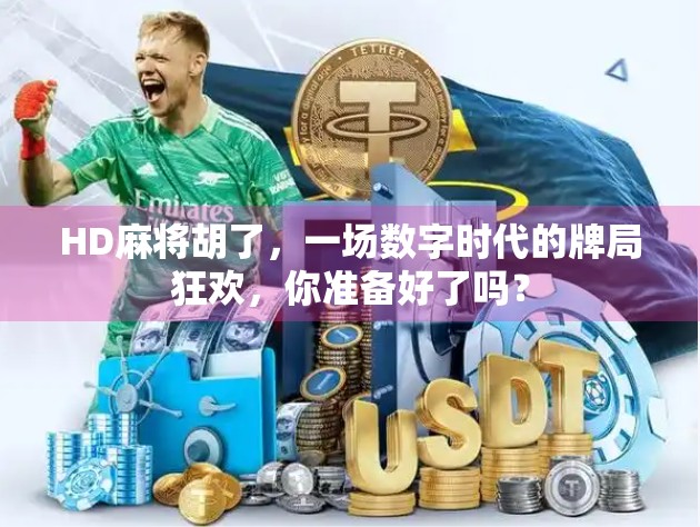 HD麻将胡了，一场数字时代的牌局狂欢，你准备好了吗？