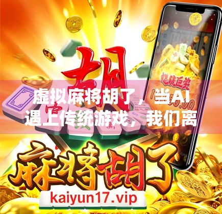 虚拟麻将胡了，当AI遇上传统游戏，我们离数字麻将时代还有多远？