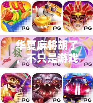 华夏麻将胡了，不只是游戏，更是一种文化传承与社交密码