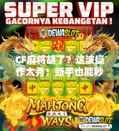 CF麻将胡了？这波操作太秀！新手也能秒变老手的秘密武器！