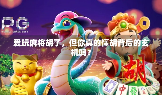 爱玩麻将胡了，但你真的懂胡背后的玄机吗？