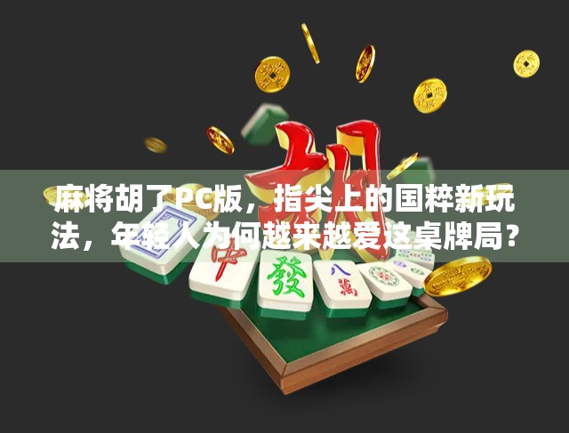 麻将胡了PC版，指尖上的国粹新玩法，年轻人为何越来越爱这桌牌局？