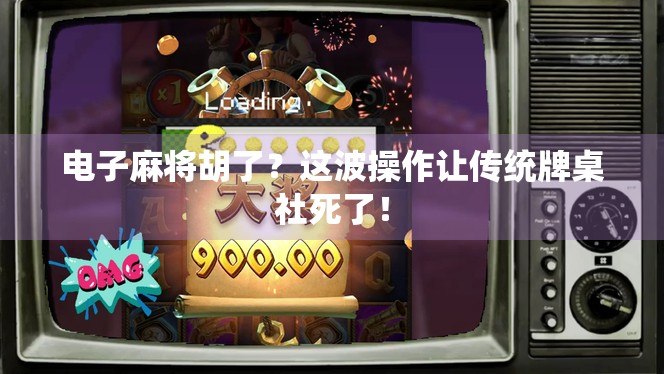 电子麻将胡了？这波操作让传统牌桌社死了！