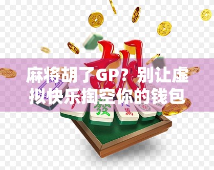 麻将胡了GP？别让虚拟快乐掏空你的钱包！