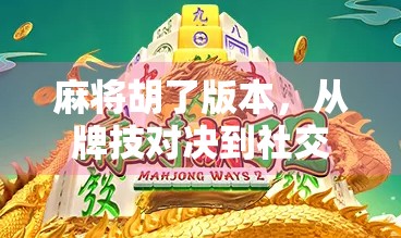 麻将胡了版本，从牌技对决到社交狂欢的数字进化史