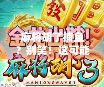 麻将胡了捕鱼？别笑！这可能是你从未想过的人生赢家新赛道！