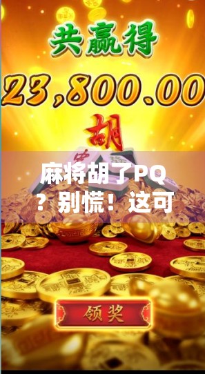 麻将胡了PQ？别慌！这可能是你人生中最值得庆幸的一次意外！