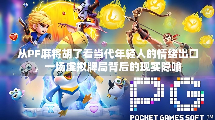 从PF麻将胡了看当代年轻人的情绪出口，一场虚拟牌局背后的现实隐喻