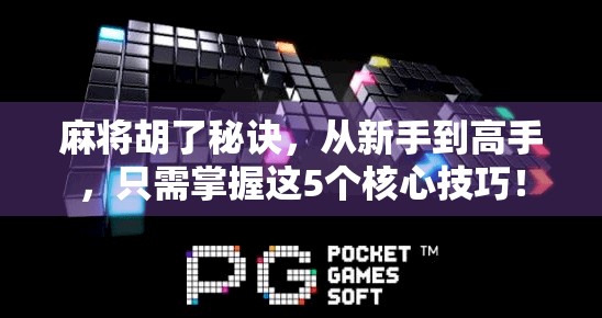 麻将胡了秘诀，从新手到高手，只需掌握这5个核心技巧！