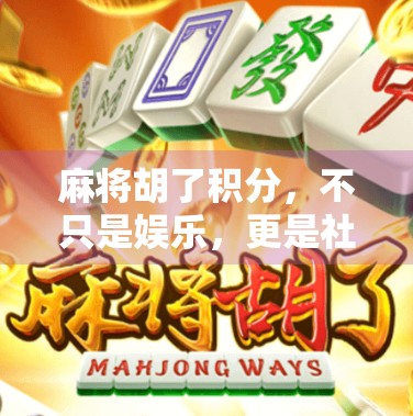 麻将胡了积分，不只是娱乐，更是社交与心理博弈的智慧游戏