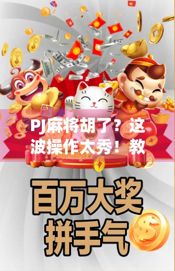 PJ麻将胡了？这波操作太秀！教你从菜鸟逆袭成牌神的5大秘诀！