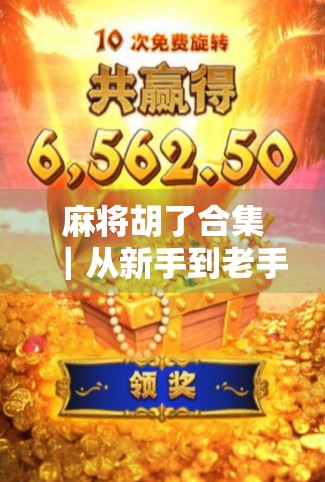 麻将胡了合集｜从新手到老手，这些胡牌瞬间你都经历过吗？