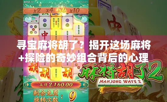 寻宝麻将胡了？揭开这场麻将+探险的奇妙组合背后的心理学与社交密码！