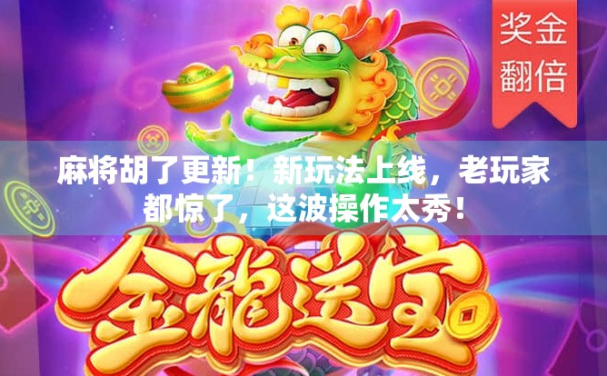 麻将胡了更新！新玩法上线，老玩家都惊了，这波操作太秀！