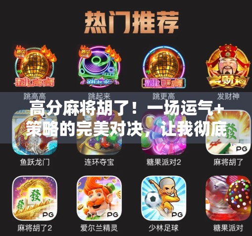 高分麻将胡了！一场运气+策略的完美对决，让我彻底爱上这门老祖宗的智慧游戏