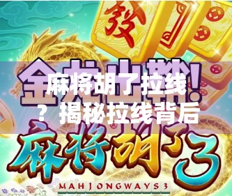 麻将胡了拉线？揭秘拉线背后的玄机与行业潜规则！