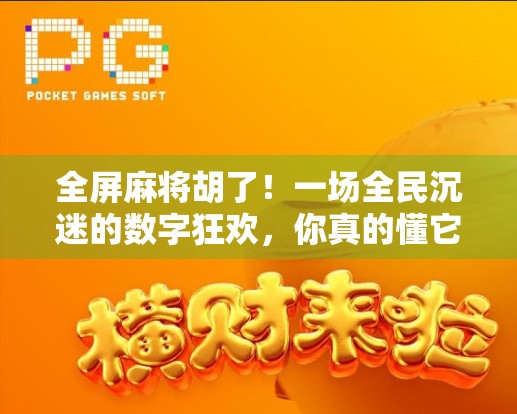 全屏麻将胡了！一场全民沉迷的数字狂欢，你真的懂它背后的社交密码吗？