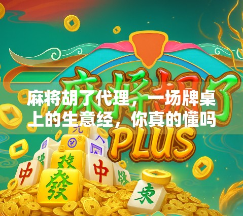 麻将胡了代理，一场牌桌上的生意经，你真的懂吗？