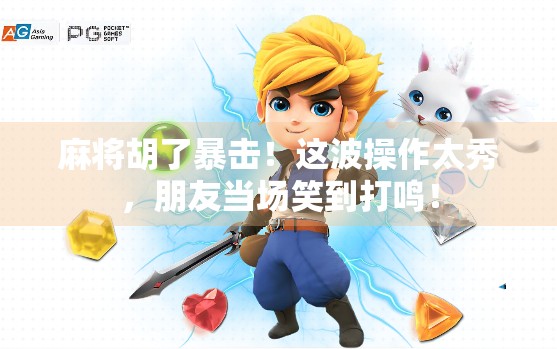 麻将胡了暴击！这波操作太秀，朋友当场笑到打鸣！