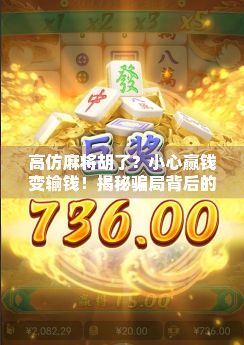 高仿麻将胡了？小心赢钱变输钱！揭秘骗局背后的真相