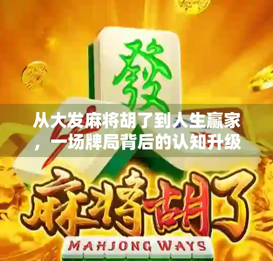 从大发麻将胡了到人生赢家，一场牌局背后的认知升级与情绪管理课