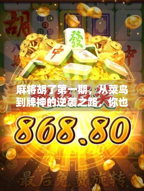 麻将胡了第一期，从菜鸟到牌神的逆袭之路，你也能成为桌上的王者！