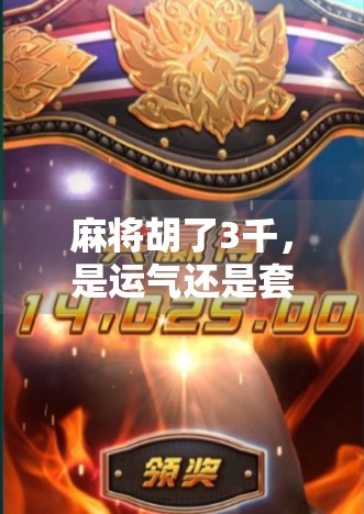 麻将胡了3千，是运气还是套路？揭秘牌桌上那些你不知道的隐形规则