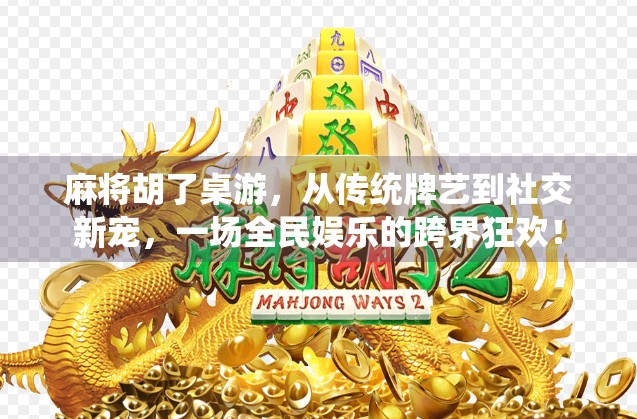 麻将胡了桌游，从传统牌艺到社交新宠，一场全民娱乐的跨界狂欢！