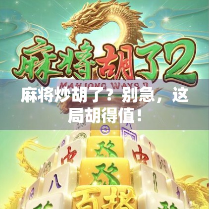 麻将炒胡了？别急，这局胡得值！