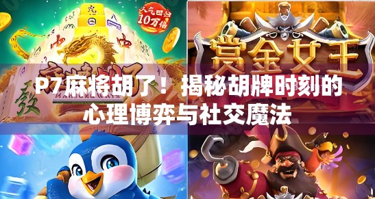 P7麻将胡了！揭秘胡牌时刻的心理博弈与社交魔法