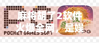 麻将胡了2软件火爆全网，是娱乐神器还是成瘾陷阱？