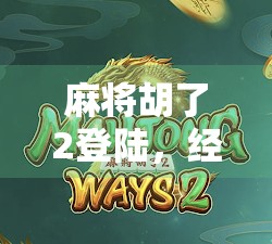 麻将胡了2登陆，经典玩法再升级，国产桌游新标杆如何引爆玩家热情？