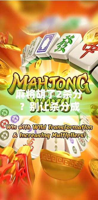 麻将胡了2杀分？别让杀分成了你牌桌上的心魔