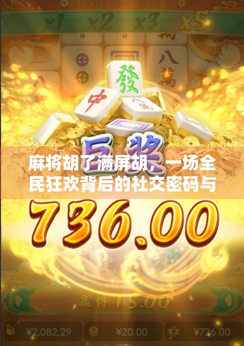 麻将胡了满屏胡，一场全民狂欢背后的社交密码与情绪共振