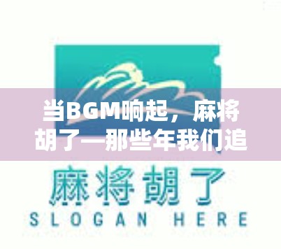 当BGM响起，麻将胡了—那些年我们追过的听歌打牌青春